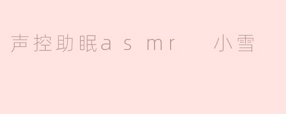 声控助眠asmr 小雪